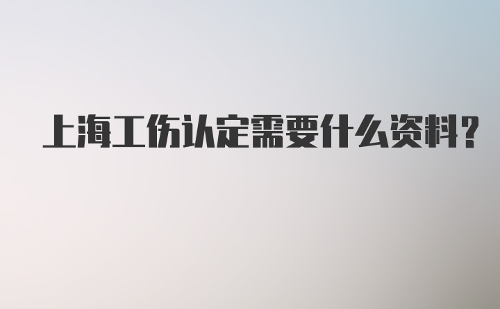 上海工伤认定需要什么资料？