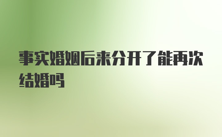 事实婚姻后来分开了能再次结婚吗