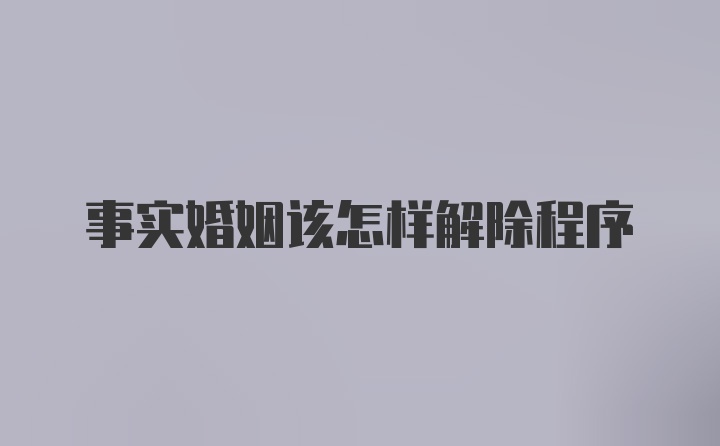 事实婚姻该怎样解除程序