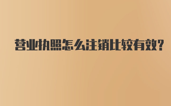 营业执照怎么注销比较有效？