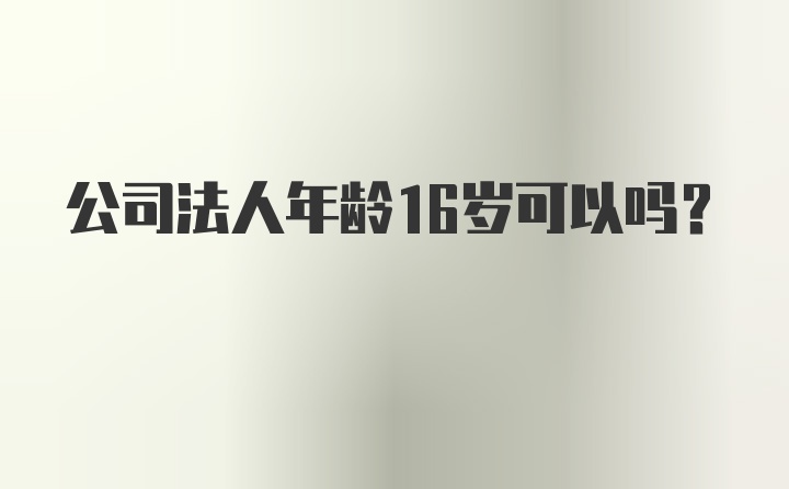 公司法人年龄16岁可以吗？