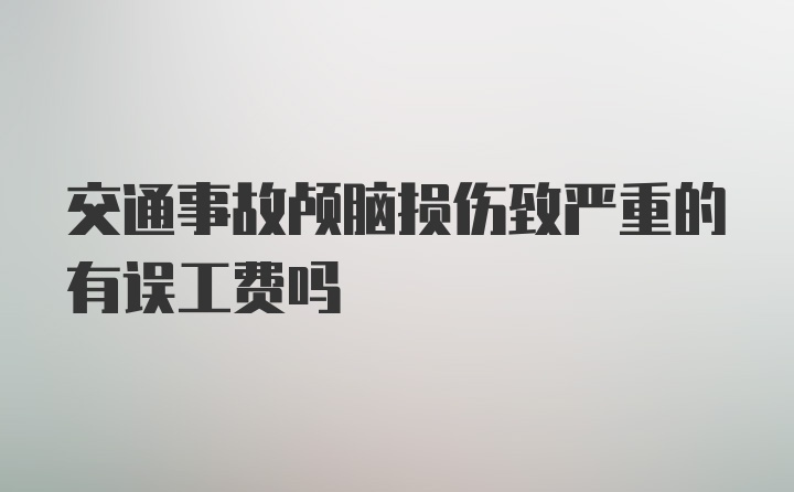 交通事故颅脑损伤致严重的有误工费吗