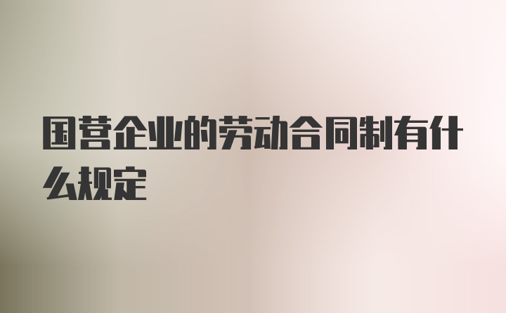 国营企业的劳动合同制有什么规定