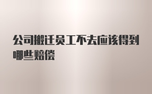 公司搬迁员工不去应该得到哪些赔偿