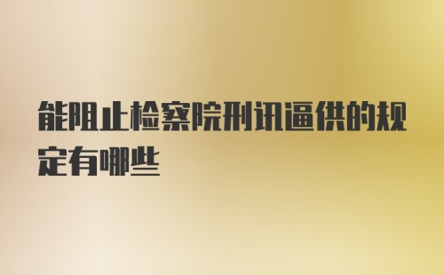 能阻止检察院刑讯逼供的规定有哪些