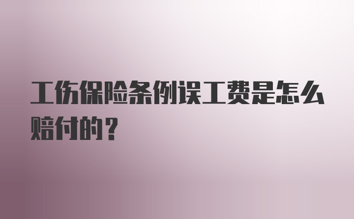 工伤保险条例误工费是怎么赔付的？