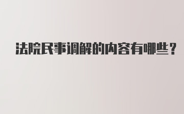 法院民事调解的内容有哪些？