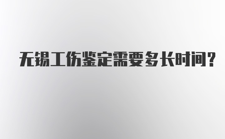 无锡工伤鉴定需要多长时间？