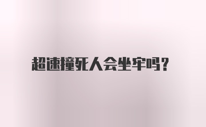 超速撞死人会坐牢吗？