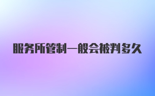 服务所管制一般会被判多久