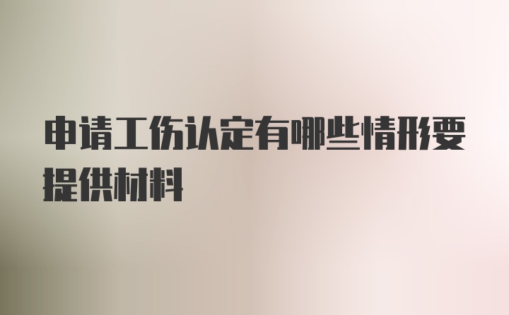 申请工伤认定有哪些情形要提供材料