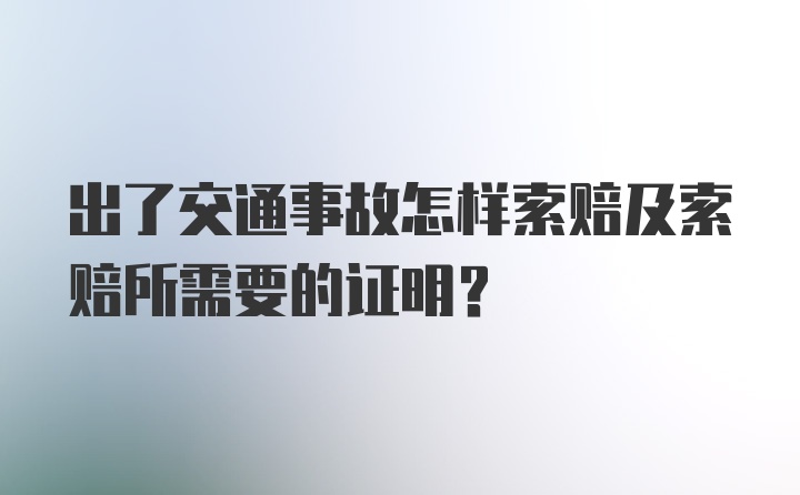 出了交通事故怎样索赔及索赔所需要的证明？