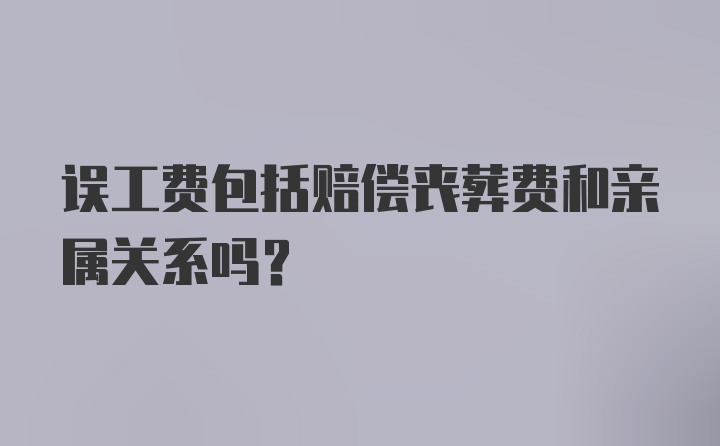 误工费包括赔偿丧葬费和亲属关系吗？