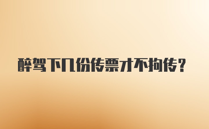 醉驾下几份传票才不拘传？