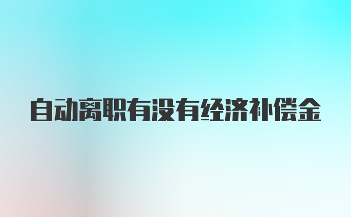 自动离职有没有经济补偿金