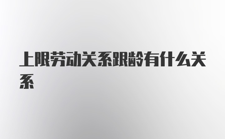 上限劳动关系跟龄有什么关系