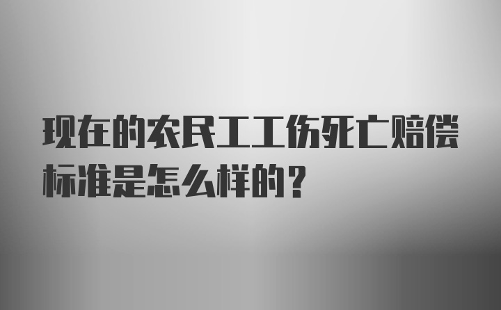 现在的农民工工伤死亡赔偿标准是怎么样的？