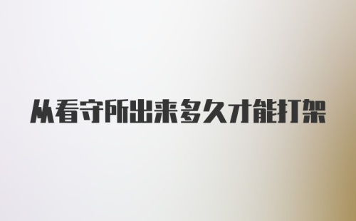 从看守所出来多久才能打架