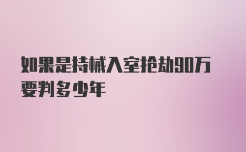 如果是持械入室抢劫90万要判多少年