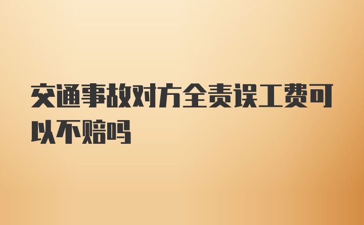 交通事故对方全责误工费可以不赔吗