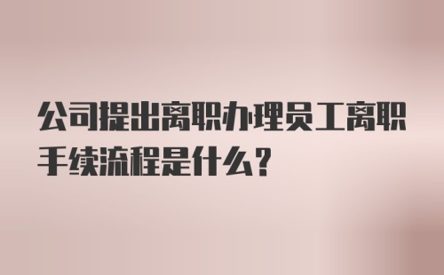 公司提出离职办理员工离职手续流程是什么？