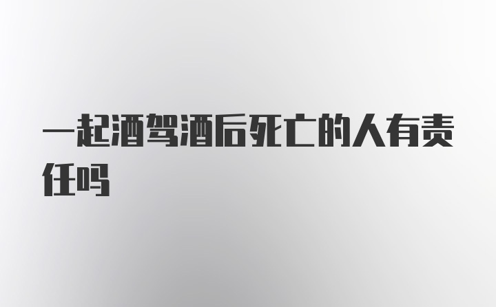 一起酒驾酒后死亡的人有责任吗