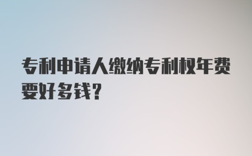 专利申请人缴纳专利权年费要好多钱？