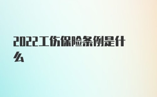 2022工伤保险条例是什么