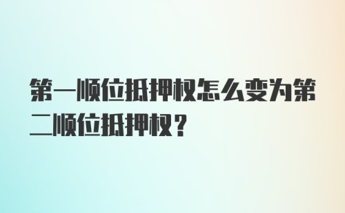 第一顺位抵押权怎么变为第二顺位抵押权？