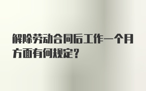 解除劳动合同后工作一个月方面有何规定？