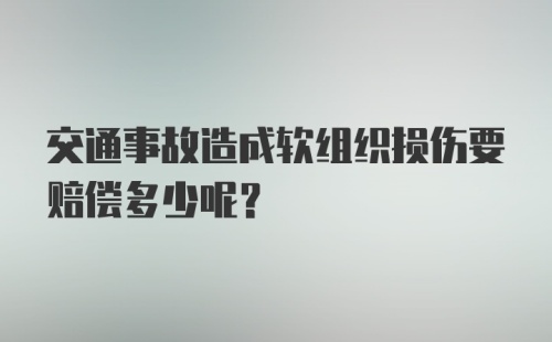 交通事故造成软组织损伤要赔偿多少呢？