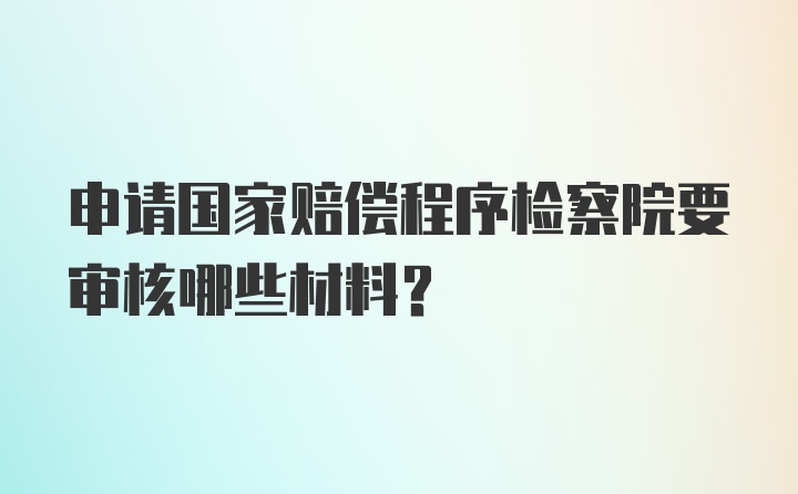 申请国家赔偿程序检察院要审核哪些材料?