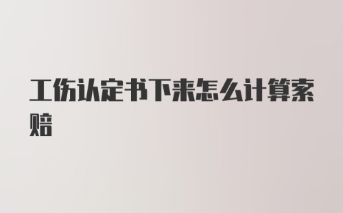 工伤认定书下来怎么计算索赔