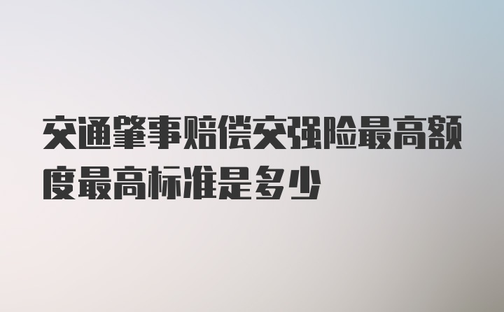 交通肇事赔偿交强险最高额度最高标准是多少