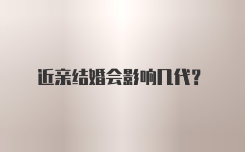 近亲结婚会影响几代？