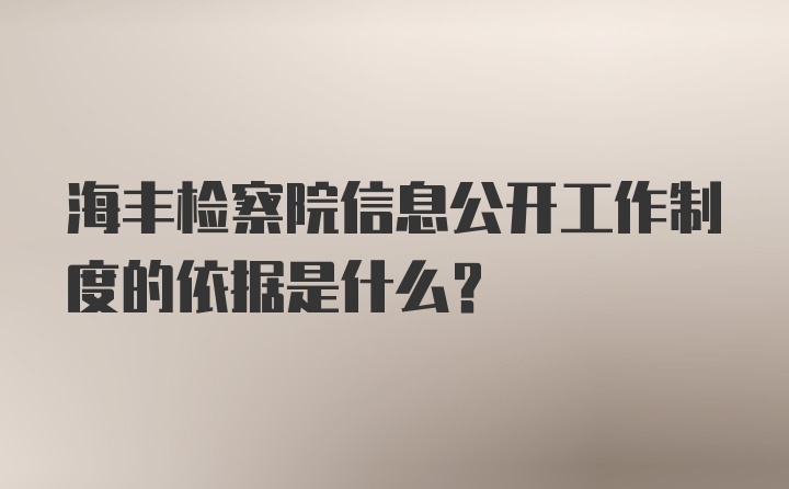 海丰检察院信息公开工作制度的依据是什么？