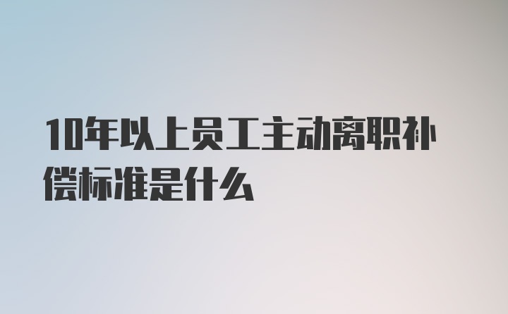 10年以上员工主动离职补偿标准是什么