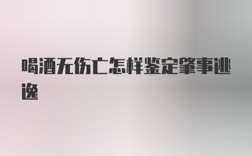 喝酒无伤亡怎样鉴定肇事逃逸