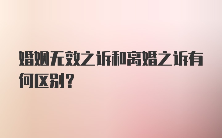 婚姻无效之诉和离婚之诉有何区别？