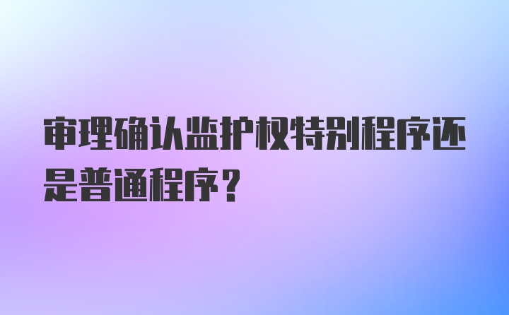 审理确认监护权特别程序还是普通程序?