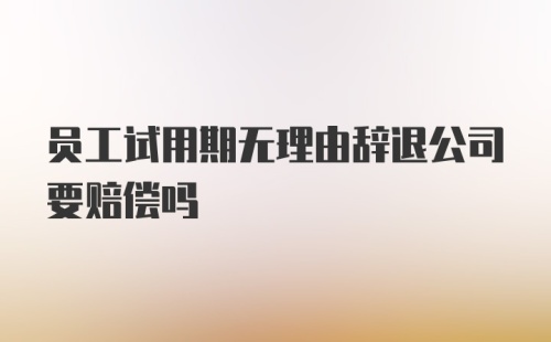 员工试用期无理由辞退公司要赔偿吗