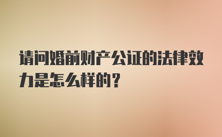 请问婚前财产公证的法律效力是怎么样的？