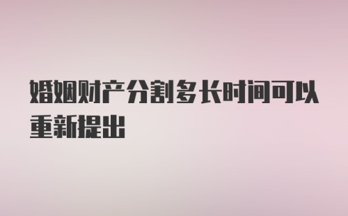 婚姻财产分割多长时间可以重新提出