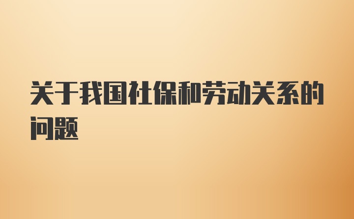 关于我国社保和劳动关系的问题