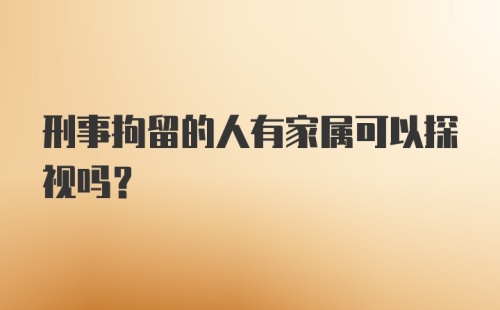 刑事拘留的人有家属可以探视吗？