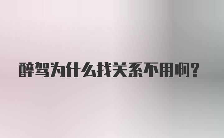 醉驾为什么找关系不用啊？