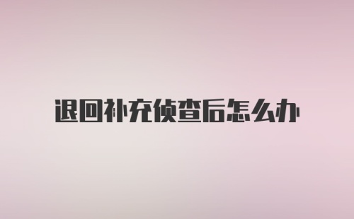 退回补充侦查后怎么办