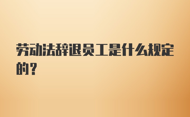 劳动法辞退员工是什么规定的？