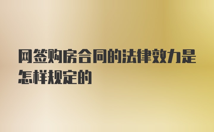 网签购房合同的法律效力是怎样规定的