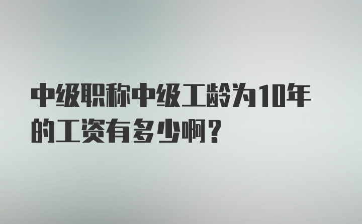 中级职称中级工龄为10年的工资有多少啊？